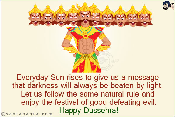 Everyday Sun rises to give us a message that darkness will always be beaten by light. Let us follow the same natural rule and enjoy the festival of good defeating evil.<br/>
Happy Dussehra!