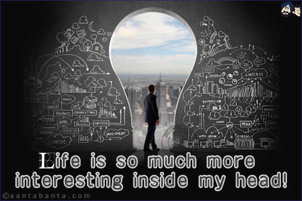 Life is so much more interesting inside my head!