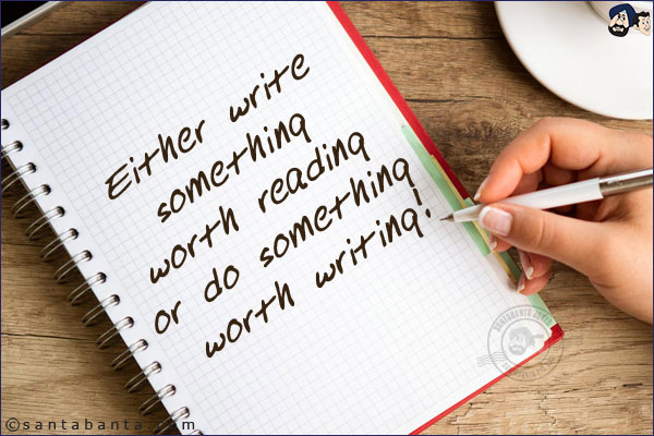 Either write something worth reading or do something worth writing!