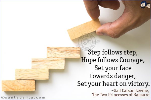 Step follows step, Hope follows Courage, Set your face towards danger, Set your heart on victory.