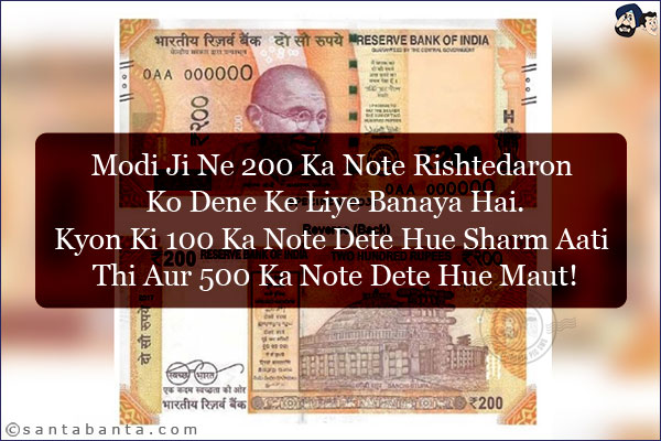 Modi Ji Ne 200 Ka Note Rishtedaron Ko Dene Ke Liye Banaya Hai.<br/>
Kyon Ki 100 Ka Note Dete Hue Sharm Aati Thi Aur 500 Ka Note Dete Hue Maut!