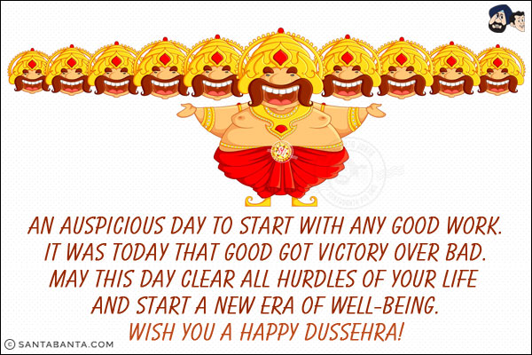 An auspicious day to start with any good work.<br/>
It was today that good got victory over bad.<br/>
May this day clear all hurdles of your life and start a new era of well-being.<br/>
Wish you a Happy Dussehra!