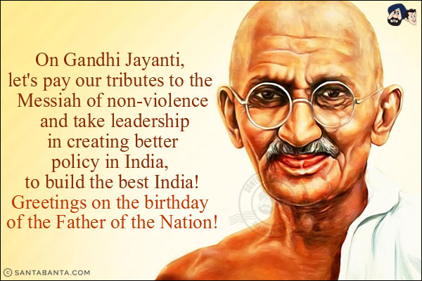 On Gandhi Jayanti, let's pay our tributes to the Messiah of non-violence and take leadership in creating better policy in India, to build the best India!<br/>
Greetings on the birthday of the Father of the Nation!