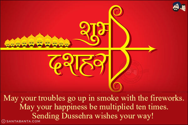 May all your troubles go up in smoke with the fireworks and may your happiness gets multiplied by ten times.<br/>
Sending you Dussehra wishes!