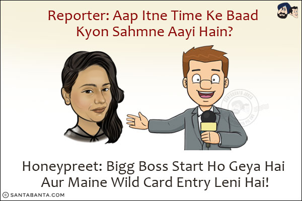 Reporter: Aap Itne Time Ke Baad Kyon Sahmne Aayi Hain?<br/>
Honeypreet: Bigg Boss Start Ho Geya Hai Aur Maine Wild Card Entry Leni Hai!