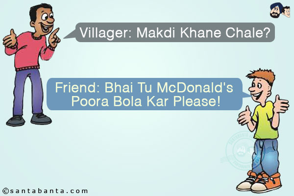 Villager: Makdi Khane Chale?<br/>
Friend: Bhai Tu McDonald's Poora Bola Kar Please!