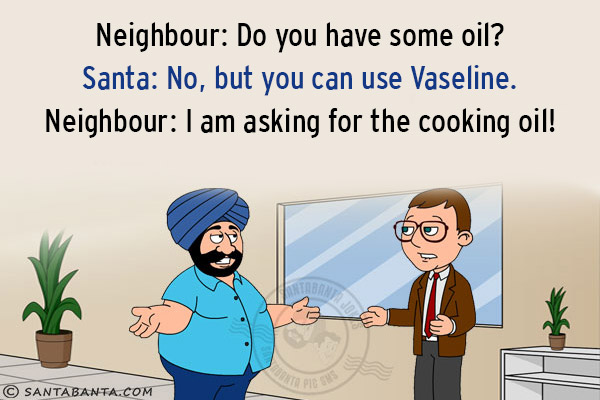 Neighbour: Do you have some oil?<br/>
Santa: No, but you can use Vaseline.<br/>
Neighbour: I am asking for the cooking oil!