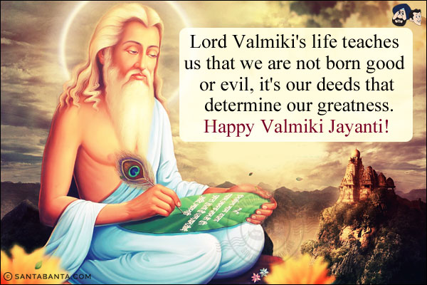 Lord Valmiki's life teaches us that we are not born good or evil, it's our deeds that determine our greatness.<br/>
Happy Valmiki Jayanti!