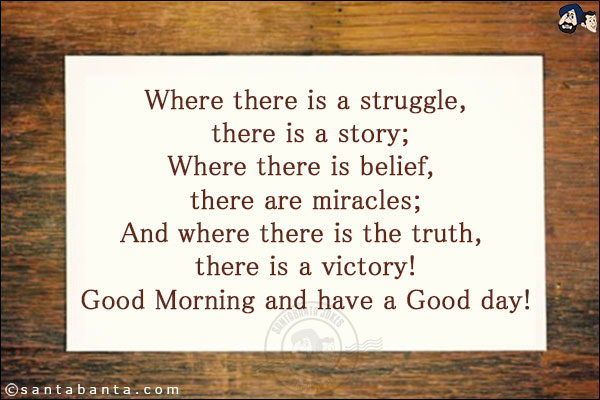 Where there is a struggle, there is a story;<br/>
Where there is belief, there are miracles;<br/>
And where there is the truth, there is a victory!<br/>
Good Morning and have a Good day!