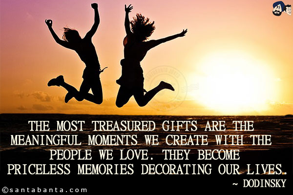 The most treasured gifts are the meaningful moments we create with the people we love. They become priceless memories decorating our lives.