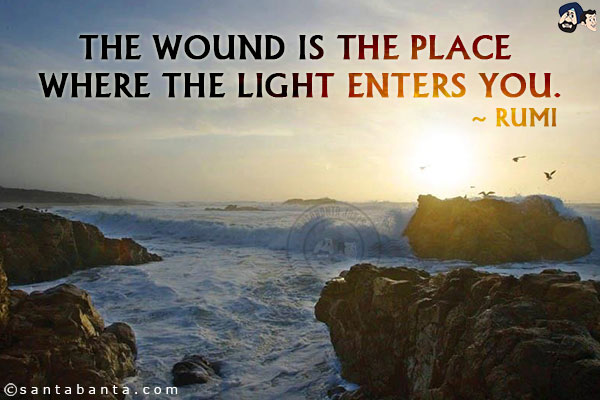 The wound is the place where the Light enters you.