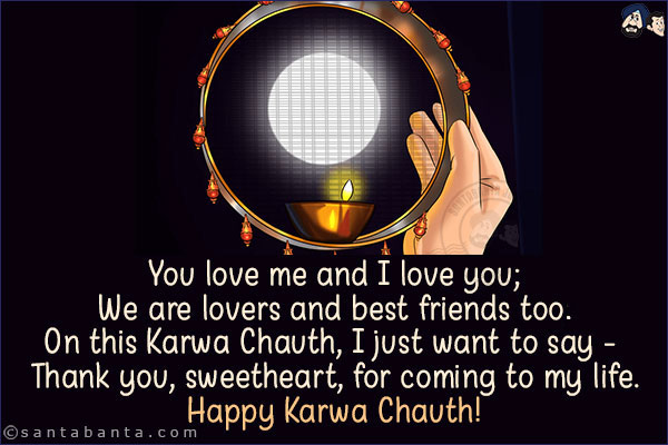 You love me and I love you;<br/>
We are lovers and best friends too.<br/>
On this Karwa Chauth, I just want to say - Thank you, sweetheart, for coming to my life.<br/>
Happy Karwa Chauth!