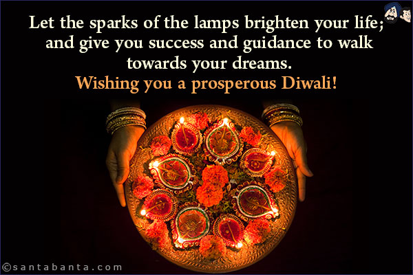 Let the sparks of the lamps brighten your life; and give you success and guidance to walk towards your dreams.<br/>
Wishing you a prosperous Diwali!