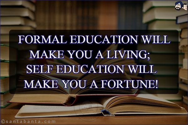 Formal education will make you a living; <br/>
Self education will make you a fortune!