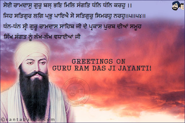 ਸੋਈ ਰਾਮਦਾਸੁ ਗੁਰੁ ਬਲ੍ ਭਣਿ ਮਿਲਿ ਸੰਗਤਿ ਧੰਨਿ ਧੰਨਿ ਕਰਹੁ ।। <br/>
ਜਿਹ ਸਤਿਗੁਰ ਲਗਿ ਪ੍ਭੁ ਪਾਇਐ ਸੋ ਸਤਿਗੁਰੁ ਸਿਮਰਹੁ ਨਰਹੁ।।੫।।੫੪।।<br/>
ਧੰਨ-ਧੰਨ ਸ਼੍ਰੀ ਗੁਰੂ ਰਾਮਦਾਸ ਸਾਹਿਬ ਜੀ ਦੇ ਪ੍ਰਕਾਸ਼ ਪੁਰਬ ਦੀਆਂ ਸਮੂਹ ਸਿੱਖ ਸੰਗਤ ਨੂੰ ਲੱਖ-ਲੱਖ ਵਧਾਈਆਂ ਜੀ<br/>
Greetings on Guru Ram Das Ji Jayanti!