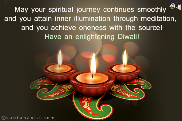 May your spiritual journey continues smoothly and you attain inner illumination through meditation, and you achieve oneness with the source!<br/>
Have an enlightening Diwali!