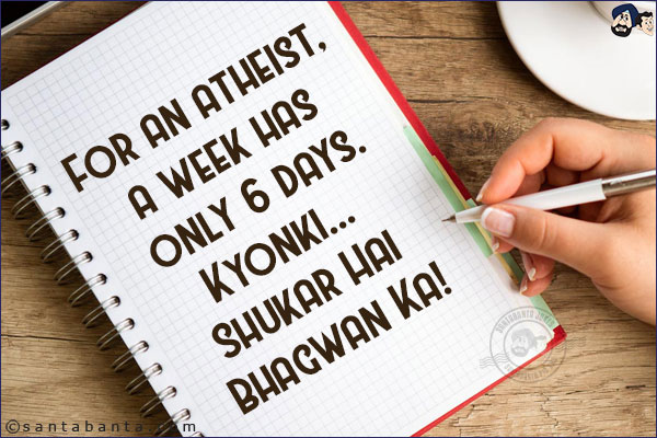 For an atheist, a week has only 6 days.<br/>
Kyonki... Shukar Hai Bhagwan Ka!