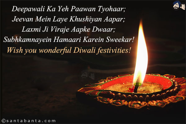 Deepawali Ka Yeh Paawan Tyohaar;<br/>
Jeevan Mein Laye Khushiyan Aapar;<br/>
Laxmi Ji Viraje Aapke Dwaar;<br/>
Subhkamnayein Hamaari Karein Sweekar!<br/>
Wish you wonderful Diwali festivities!