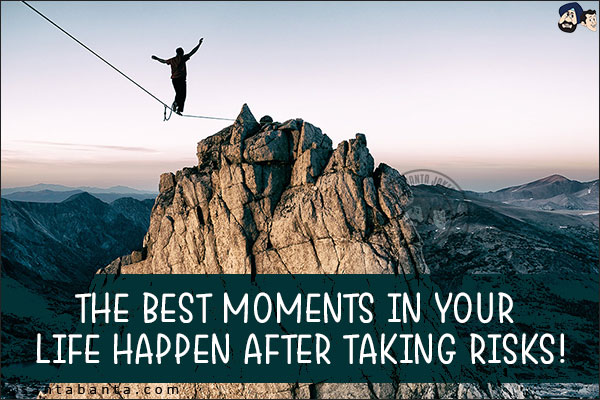 The best moments in your life happen after taking risks!