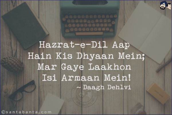 Hazrat-e-Dil Aap Hain Kis Dhyaan Mein;<br/>
Mar Gaye Laakhon Isi Armaan Mein!