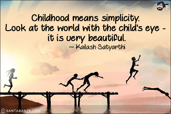 Childhood means simplicity. Look at the world with the child's eye - it is very beautiful.
