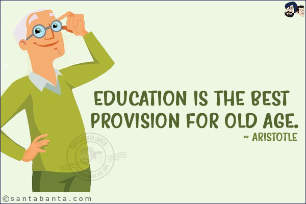 Education is the best provision for old age.