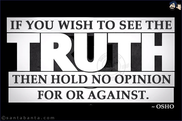 If you wish to see the truth, then hold no opinion for or against.