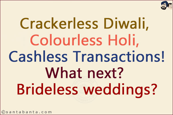 Crackerless Diwali, Colourless Holi, Cashless Transactions!<br/>
What next? Brideless weddings?