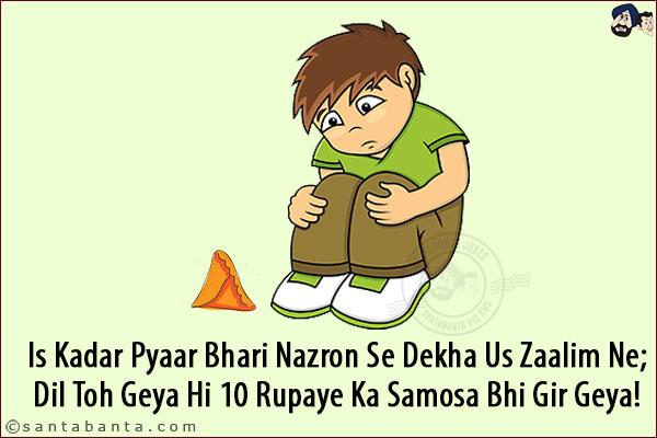 Is Kadar Pyaar Bhari Nazron Se Dekha Us Zaalim Ne;<br/>
Dil Toh Geya Hi 10 Rupaye Ka Samosa Bhi Gir Geya!