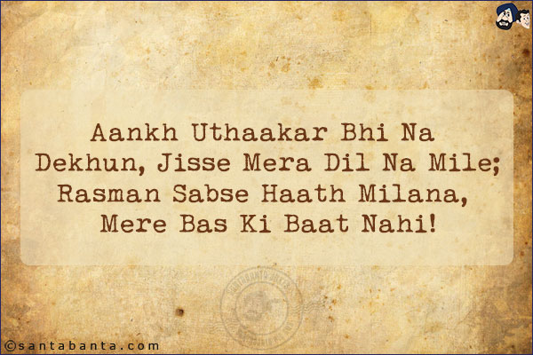 Aankh Uthaakar Bhi Na Dekhun, Jisse Mera Dil Na Mile;<BR/>
Rasman Sabse Haath Milana, Mere Bas Ki Baat Nahi!
