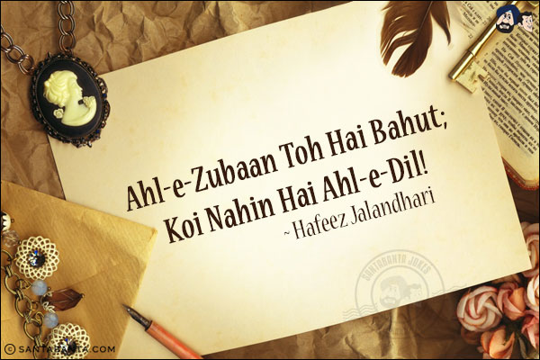 Ahl-e-Zubaan Toh Hai Bahut;<BR/>
Koi Nahin Hai Ahl-e-Dil!