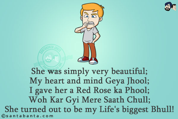 She was simply very beautiful;<br/>
My heart and mind Geya Jhool;<br/>
I gave her a Red Rose ka Phool;<br/>
Woh Kar Gyi Mere Saath Chull;<br/>
She turned out to be my Life's biggest Bhull!