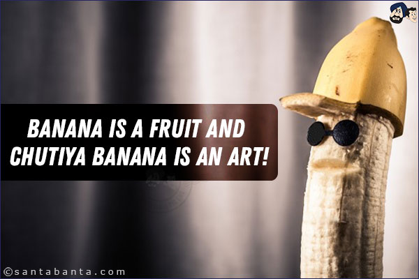 Banana is a fruit and Chutiya Banana is an art!