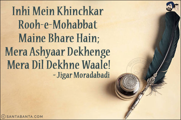 Inhi Mein Khinchkar Rooh-e-Mohabbat Maine Bhare Hain;<br/>
Mera Ashyaar Dekhenge Mera Dil Dekhne Waale!