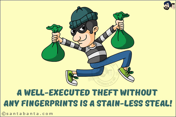 A well-executed theft without any fingerprints is a stain-less steal!