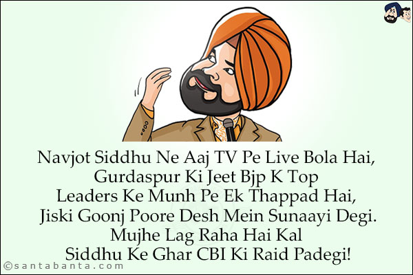 Navjot Siddhu Ne Aaj TV Pe Live Bola Hai, Gurdaspur Ki Jeet Bjp K Top Leaders Ke Munh Pe Ek Thappad Hai, Jiski Goonj Poore Desh Mein Sunaayi Degi.<br/>
Mujhe Lag Raha Hai Kal Siddhu Ke Ghar CBI Ki Raid Padegi!