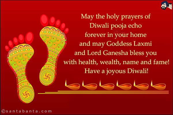 May the holy prayers of Diwali Pooja echo forever in your home and may Goddess Laxmi and Lord Ganesha bless you with health, wealth, name and fame!<br/>
Have a joyous Diwali!