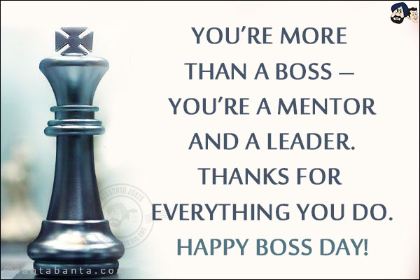 You're more than a boss - you're a mentor and a leader. Thanks for everything you do.<br/>
Happy Boss Day!