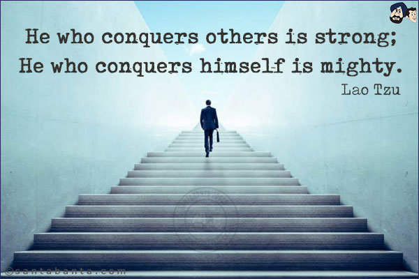 He who conquers others is strong; He who conquers himself is mighty.