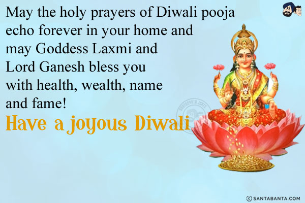 May the holy prayers of Diwali pooja echo forever in your home and may Goddess Laxmi and Lord Ganesh bless you with health, wealth, name and fame!<br/>
Have a joyous Diwali!