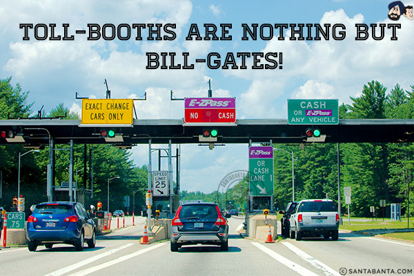 Toll-Booths are nothing but Bill-Gates!