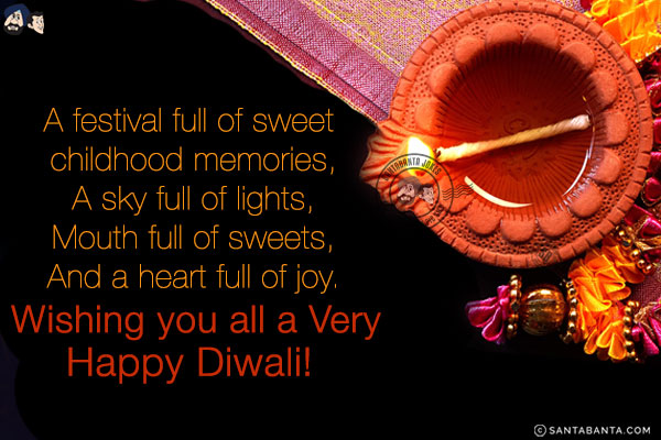 A festival full of sweet childhood memories,<br/>
A sky full of lights,<br/>
Mouth full of sweets,<br/>
And a heart full of joy.<br/>
Wishing you all a Very Happy Diwali!