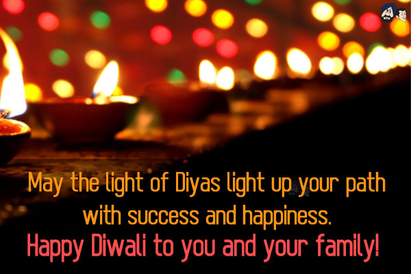 May the light of Diyas light up your path with success and happiness.<br/>
Happy Diwali to you and your family!