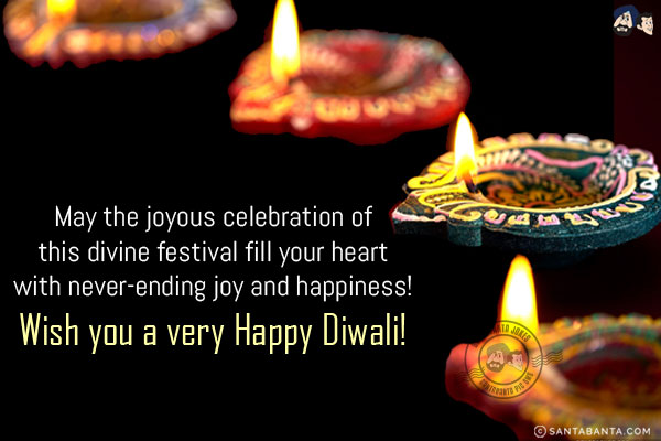 May the joyous celebration of this divine festival fill your heart with never-ending joy and happiness!<br/>
Wish you a very Happy Diwali!