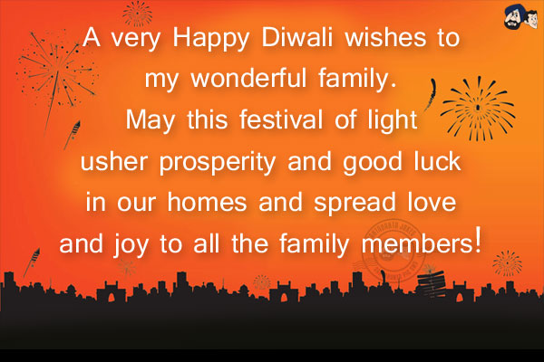 A very Happy Diwali wishes to my wonderful family. May this festival of light usher prosperity and good luck in our homes and spread love and joy to all the family members!
