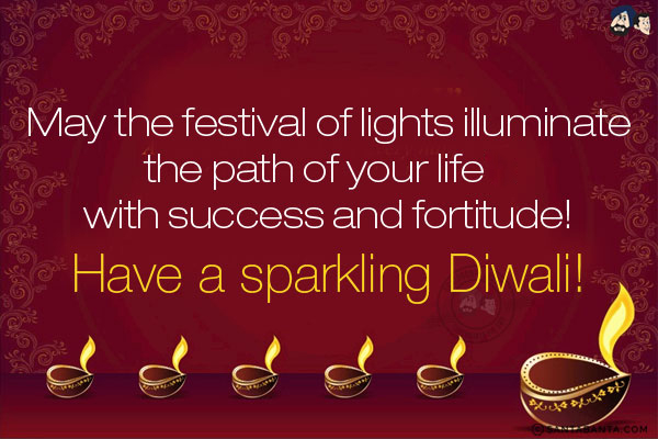 May the festival of lights illuminate the path of your life with success and fortitude!<br/>
Have a sparkling Diwali!