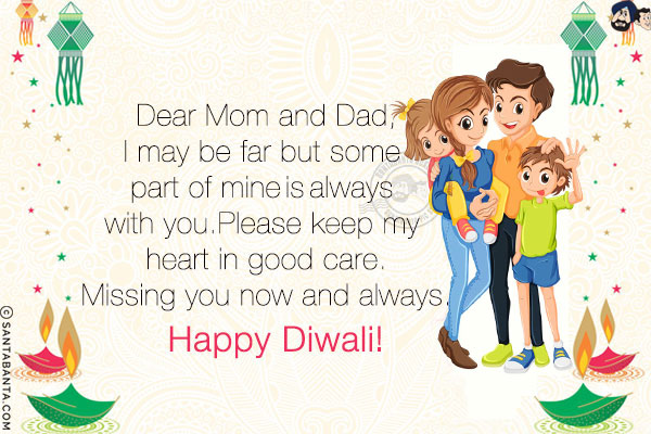 Dear Mom and Dad,<br/>
I may be far but some part of mine is always with you. Please keep my heart in good care.<br/>
Missing you now and always.<br/>
Happy Diwali!