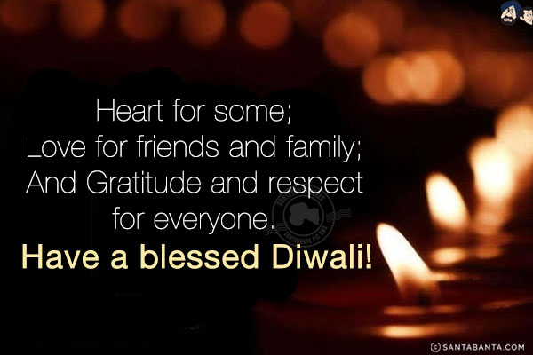 Heart for some;<br/>
Love for friends and family;<br/>
And Gratitude and respect for everyone.<br/>
Have a blessed Diwali!