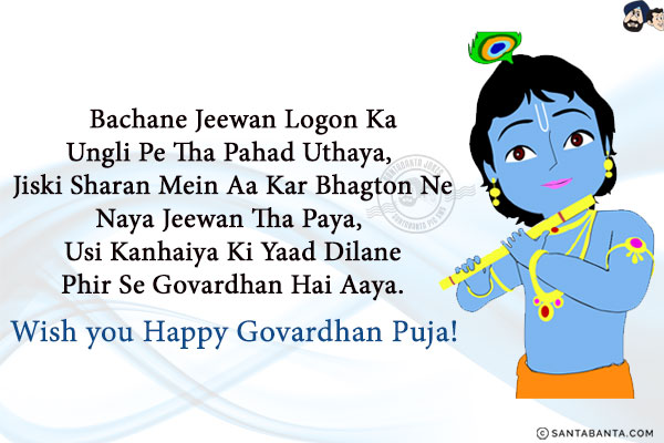 Bachane Jeewan Logo Ka Ungli Pe Tha Pahad Uthaya, <br/>
Jiski Sharan Mein Aa Kar Bhagton Ne Naya Jeewan Tha Paya, <br/>
Usi Kanhaiya Ki Yaad Dilane Phir Se Govardhan Hai Aaya.<br/>
Wish you Happy Govardhan Puja!