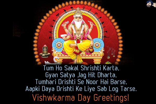 Tum Ho Sakal Shrishti Karta,<br/>
Gyan Satya Jag Hit Dharta,<br/>
Tumhari Drishti Se Noor Hai Barse,<br/>
Aapki Daya Drishti Ke Liye Sab Log Tarse.<br/>
Vishwkarma Day Greetings!